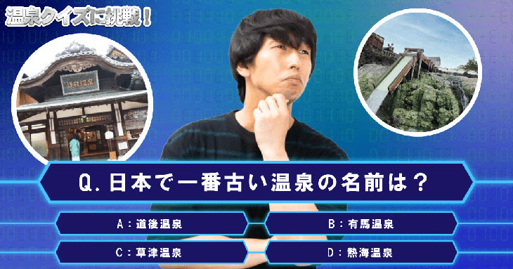 Q日本で一番古い温泉の名前は？A：道後温泉　B：有馬温泉　C：草津温泉　D：熱海温泉